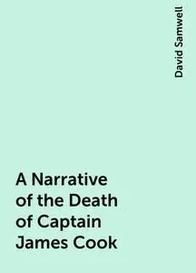 «A Narrative of the Death of Captain James Cook» by David Samwell