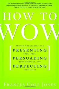 How to Wow: Proven Strategies for Presenting Your Ideas, Persuading Your Audience, and Perfecting Your Image (repost)