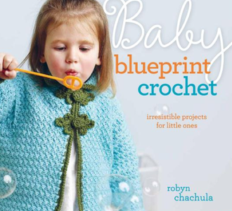 Baby Blueprint Crochet: Irresistible Projects for Little Ones