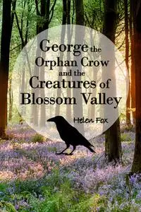 «George the Orphan Crow and the Creatures of Blossom Valley» by Helen Fox