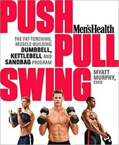Men's Health Push, Pull, Swing: The Fat-Torching, Muscle-Building Dumbbell, Kettlebell & Sandbag Program [Repost]