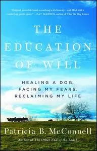«The Education of Will: Healing a Dog, Facing My Fears, Reclaiming My Life» by Patricia B. McConnell