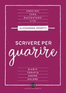 Alessandra Perotti - Scrivere per guarire. Manuale di scrittura terapeutica