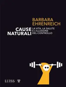 Barbara Ehrenreich - Cause naturali. La vita, la salute e l'illusione del controllo