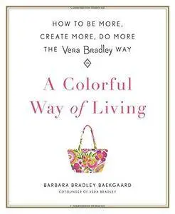 A Colorful Way of Living: How to Be More, Create More, Do More the Vera Bradley Way