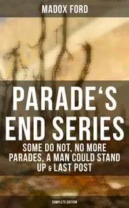 «Parade's End Series: Some Do Not, No More Parades, A Man Could Stand Up & Last Post (Complete Edition)» by Madox Ford