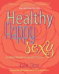 «Healthy Happy Sexy: Ayurveda Wisdom for Modern Women» by Katie Silcox