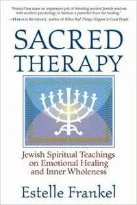 Sacred Therapy: Jewish Spiritual Teachings on Emotional Healing and Inner Wholeness