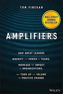 Amplifiers: How Great Leaders Magnify the Power of Teams