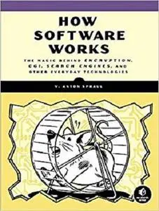 How Software Works: The Magic Behind Encryption, CGI, Search Engines, and Other Everyday Technologies