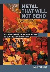 Metal that Will not Bend: The National Union of Metalworkers of South Africa, 1980-1995