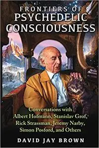 Frontiers of Psychedelic Consciousness: Conversations with Albert Hofmann, Stanislav Grof, Rick Strassman, Jeremy Narby,