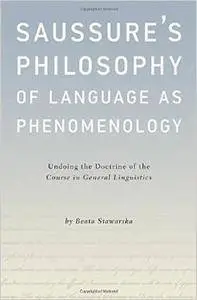 Saussure's Philosophy of Language as Phenomenology: Undoing the Doctrine of the Course in General Linguistics [Repost]