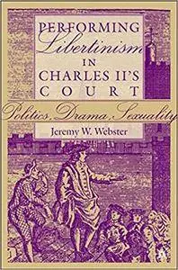 Performing Libertinism in Charles II's Court: Politics, Drama, Sexuality