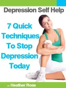 «Depression Self Help: 7 Quick Techniques To Stop Depression Today!» by Heather Rose