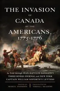 The Invasion of Canada by the Americans, 1775-1776 : As Told Through Jean-Baptiste Badeaux's Three Rivers Journal