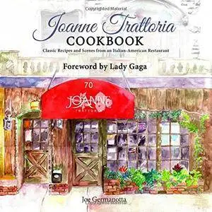 Joanne Trattoria Cookbook: Classic Recipes and Scenes from an Italian-American Restaurant