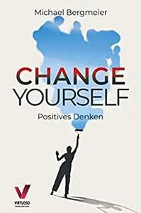 Change yourself - Positives Denken: Wie Sie Ihre Resilienz trainieren, negative Gedanken stoppen ...