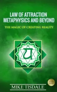 Law Of Attraction: Metaphysics and Beyond: The Magic Of Creating Reality (Ascension Series Book 3)