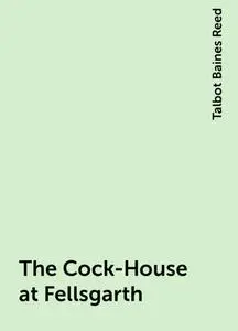 «The Cock-House at Fellsgarth» by Talbot Baines Reed