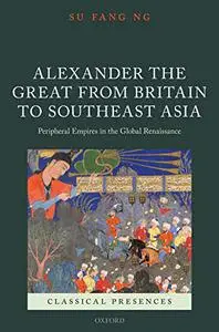 Alexander the Great from Britain to Southeast Asia: Peripheral Empires in the Global Renaissance (Repost)