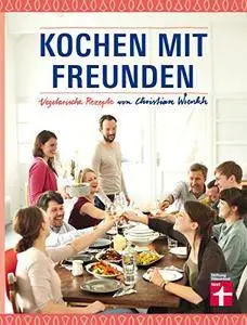 Kochen mit Freunden: Vegetarische Rezepte von Christian Wrenkh