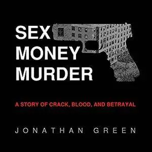 Sex Money Murder: A Story of Crack, Blood, and Betrayal [Audiobook]