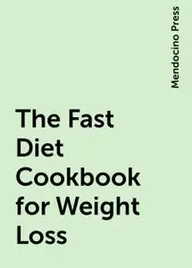 «The Fast Diet Cookbook for Weight Loss» by Mendocino Press