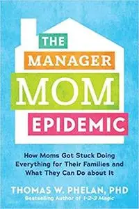 The Manager Mom Epidemic: How Moms Got Stuck Doing Everything for Their Families and What They Can Do About It