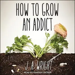 «How to Grow an Addict» by J.A. Wright