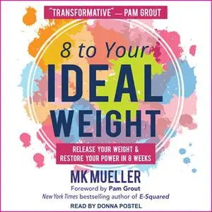 «8 to Your Ideal Weight: Release Your Weight & Restore Your Power in 8 Weeks» by MK Mueller