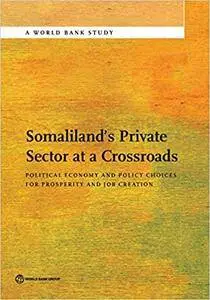 Somaliland's Private Sector at a Crossroads: Political Economy and Policy Choices For Prosperity and Job Creation (World Bank S
