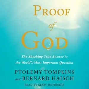 «Proof of God: The Shocking True Answer to the World's Most Important Question» by Ptolemy Tompkins,Bernard Haisch