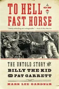 To Hell on a Fast Horse: The Untold Story of Billy the Kid and Pat Garrett 