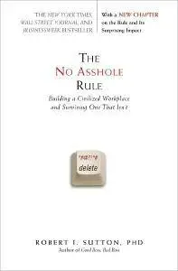 Robert I. Sutton - The No Asshole Rule: Building a Civilized Workplace and Surviving One That Isn't [Repost]