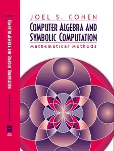 Computer Algebra and Symbolic Computation: Mathematical Methods by Joel S. Cohen