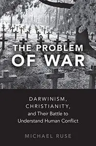 The Problem of War: Darwinism, Christianity, and their Battle to Understand Human Conflict (Repost)