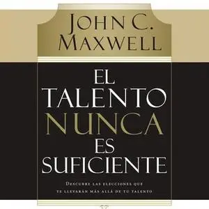 «El talento nunca es suficiente» by John C. Maxwell