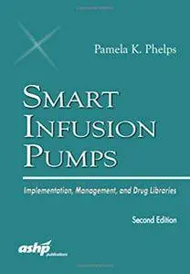 Smart Infusion Pumps: Implementation Management and Drug Libraries, Second Edition