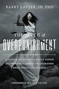 The Myth of Overpunishment: A Defense of the American Justice System and a Proposal to Reduce Incarceration While Protec