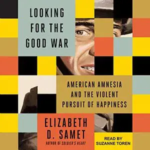 Looking for the Good War: American Amnesia and the Violent Pursuit of Happiness [Audiobook]