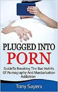 Plugged Into Porn: Guide To Breaking The Bad Habits Of Pornography And Masturbation (Self Growth)