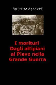 I morituri Dagli altipiani al Piave nella Grande Guerra