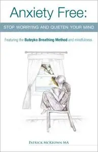 Anxiety Free: Stop Worrying and Quieten Your Mind - Featuring the Buteyko Breathing Method and Mindfulnes