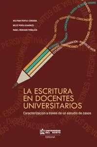 «La escritura en docentes universitarios» by Mabel Helena Mercado,Nelsy Perea,Wilfran Pertuz