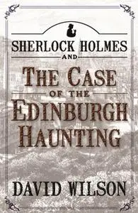 «Sherlock Holmes and The Case of The Edinburgh Haunting» by David Wilson