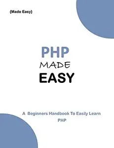 PHP MADE EASY: A Beginner's guide to easily learn PHP