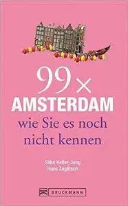Reiseführer Amsterdam: 99 x Amsterdam, wie Sie es noch nicht kennen