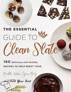 The Essential Guide To Clean Slate 160 Delicious And Healthy Recipes To Help Reset Your Health