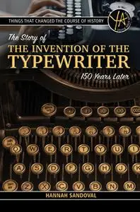 «Things That Changed the Course of History: The Story of the Invention of the Typewriter – 150 Years Later» by Hannah Sa